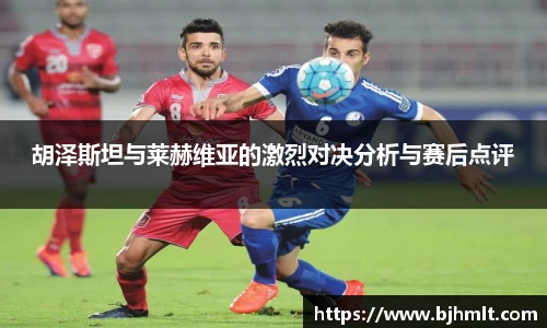 胡泽斯坦与莱赫维亚的激烈对决分析与赛后点评